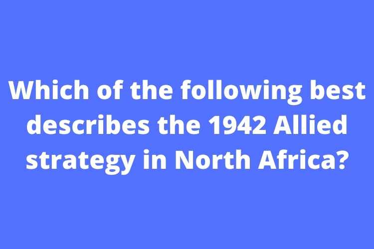 Which of the following best describes the 1942 Allied strategy in North Africa?